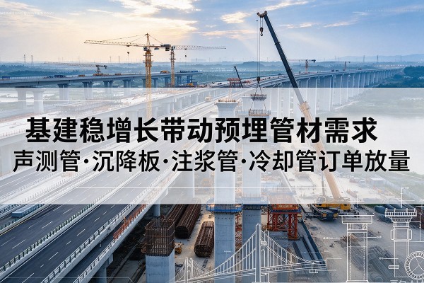 斗门基建稳增长带动预埋监测管材需求，声测管、沉降板、注浆管订单持续放量