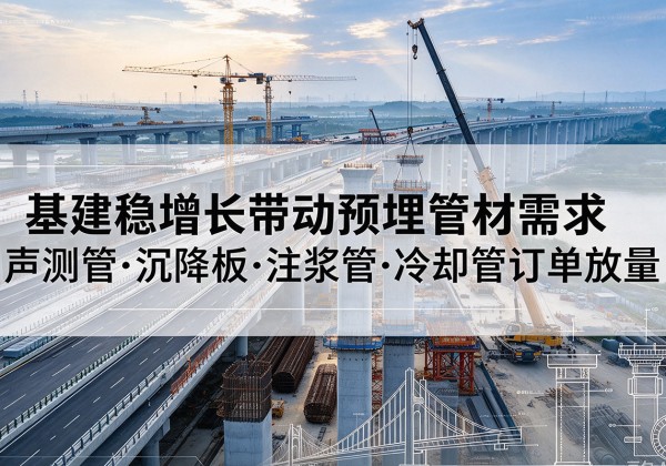 斗门基建稳增长带动预埋监测管材需求，声测管、沉降板、注浆管订单持续放量